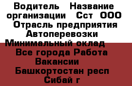 Водитель › Название организации ­ Сст, ООО › Отрасль предприятия ­ Автоперевозки › Минимальный оклад ­ 1 - Все города Работа » Вакансии   . Башкортостан респ.,Сибай г.